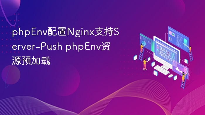 phpEnv配置Nginx支持Server-Push phpEnv资源预加载