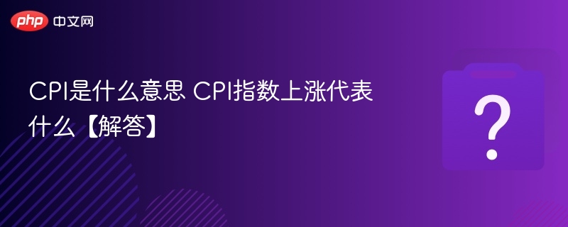 CPI是什么意思？CPI上涨代表什么？