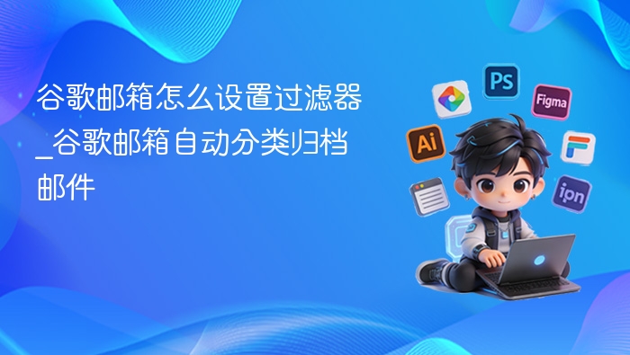 谷歌邮箱过滤器设置教程