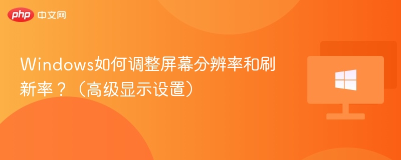 Windows如何调整屏幕分辨率和刷新率？（高级显示设置）