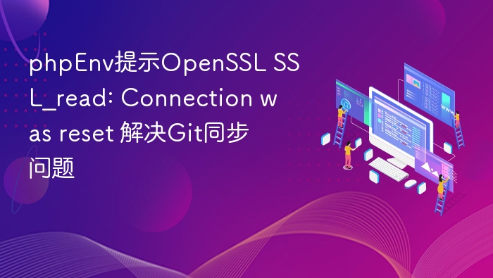 phpEnv提示OpenSSL SSL_read: Connection was reset 解决Git同步问题