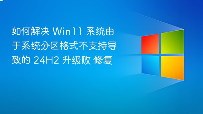 如何解决 Win11 系统由于系统分区格式不支持导致的 24H2 升级败 修复