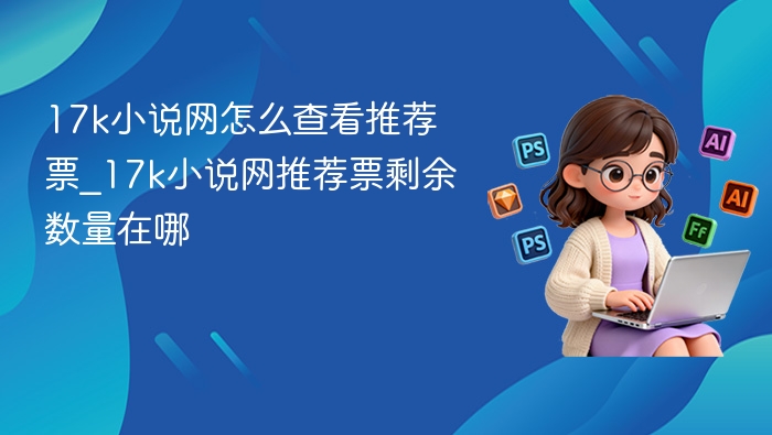 17k小说网推荐票怎么查？剩余数量在哪看