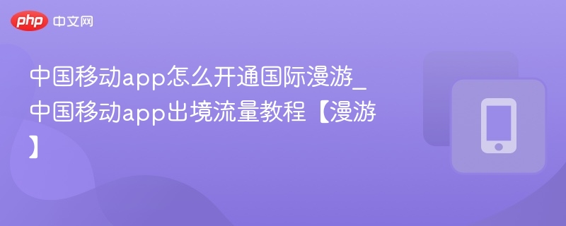 中国移动app怎么开通国际漫游_中国移动app出境流量教程【漫游】