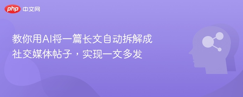 教你用AI将一篇长文自动拆解成社交媒体帖子,实现一文多发
