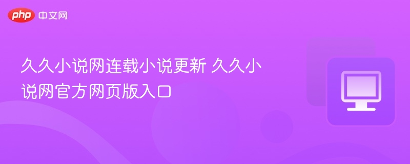 久久小说网更新与官网入口详解