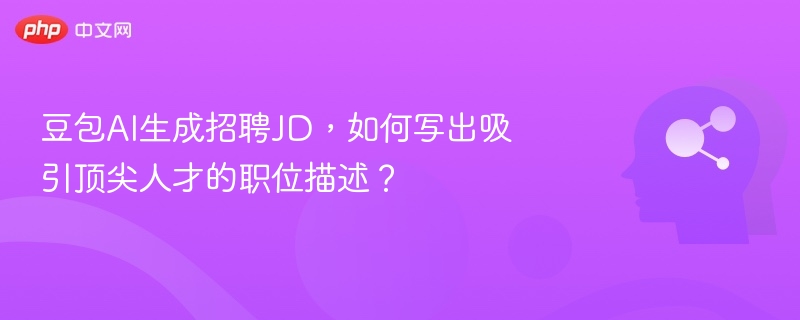 豆包AI生成JD，如何写好吸引人才的职位描述？
