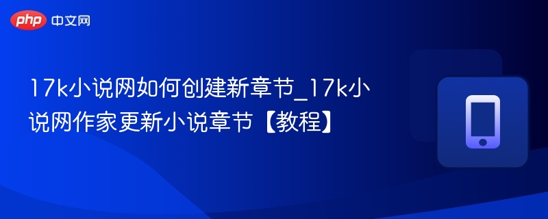 17k小说网如何创建新章节？教程详解