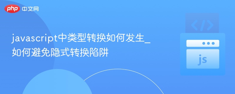 JS类型转换怎么玩？避免隐式陷阱全攻略