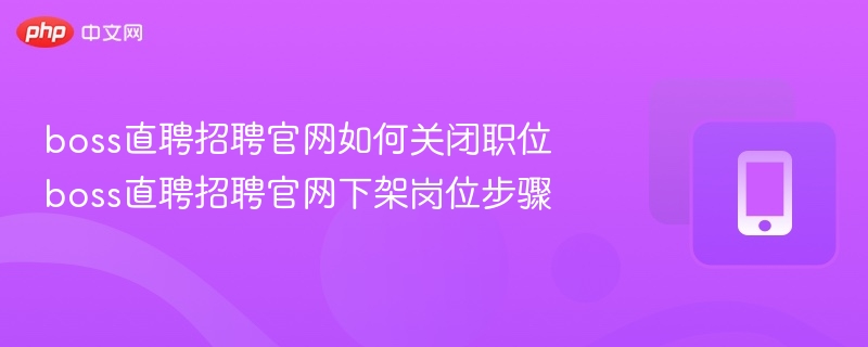 boss直聘关闭职位方法及下架步骤详解