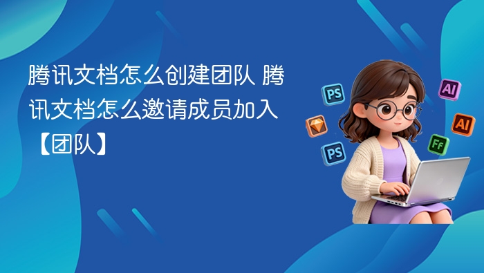 腾讯文档创建团队及邀请成员方法