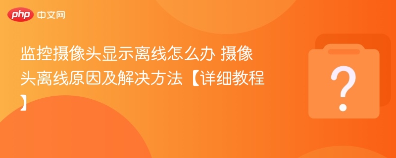 摄像头离线原因及解决方法详解