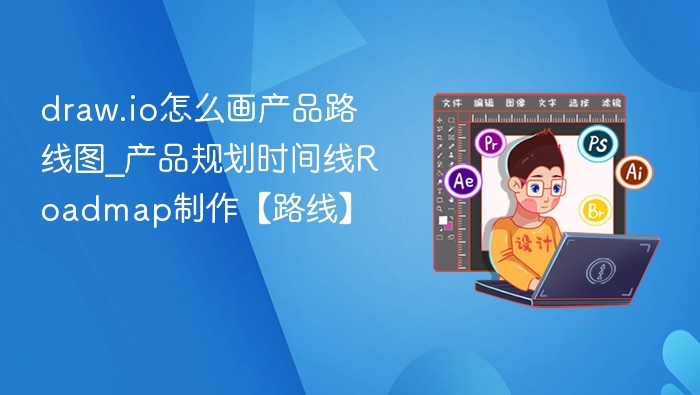 draw.io怎么画产品路线图_产品规划时间线Roadmap制作【路线】