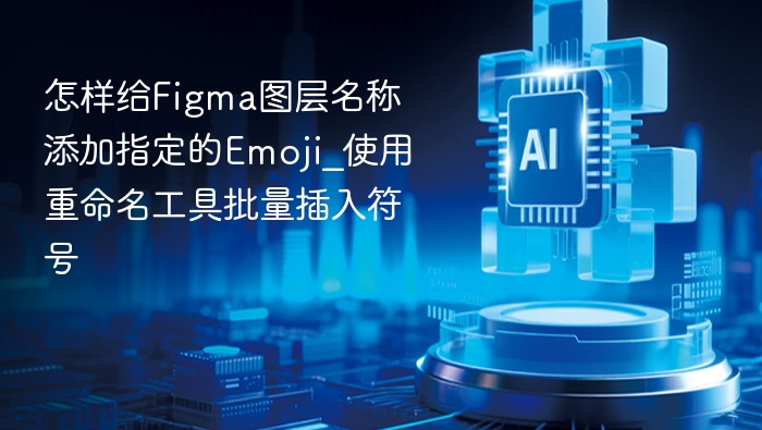 怎样给Figma图层名称添加指定的Emoji_使用重命名工具批量插入符号