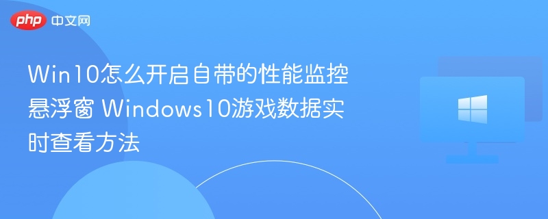 Win10怎么开启自带的性能监控悬浮窗 Windows10游戏数据实时查看方法