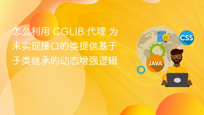 怎么利用 CGLIB 代理 为未实现接口的类提供基于子类继承的动态增强逻辑