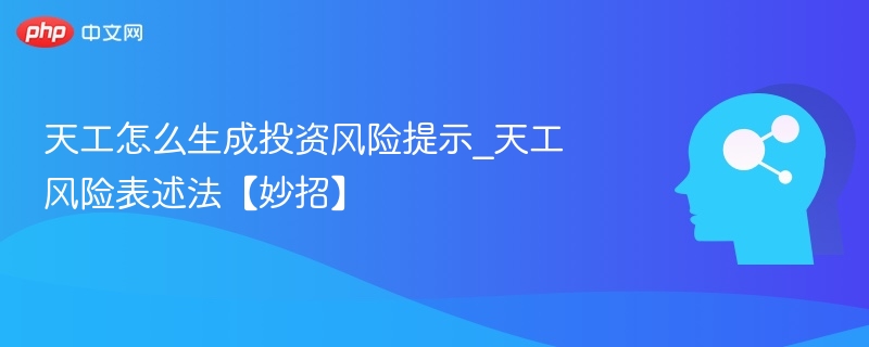 天工生成风险提示技巧分享