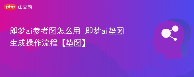 即梦AI参考图使用方法及垫图操作教程
