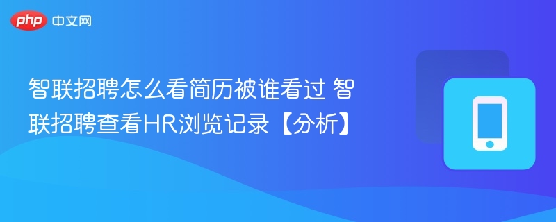 智联招聘简历被谁看过？查看HR浏览记录方法