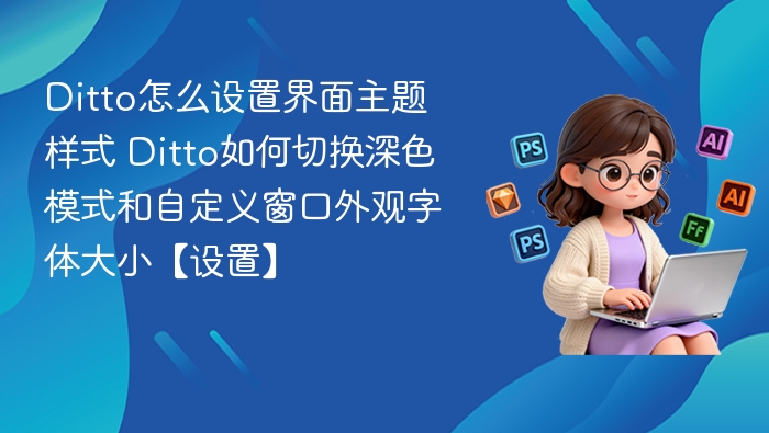 Ditto怎么设置界面主题样式 Ditto如何切换深色模式和自定义窗口外观字体大小【设置】