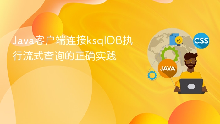 Java客户端连接ksqlDB执行流式查询的正确实践