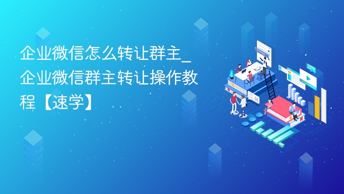 企业微信群主转让方法详解