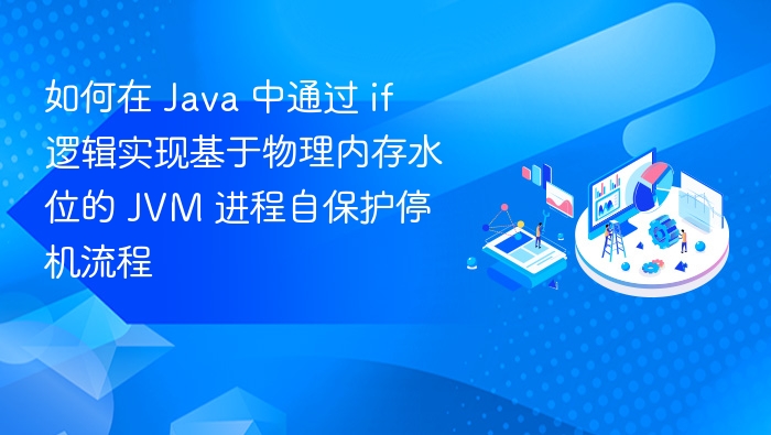 如何在 Java 中通过 if 逻辑实现基于物理内存水位的 JVM 进程自保护停机流程