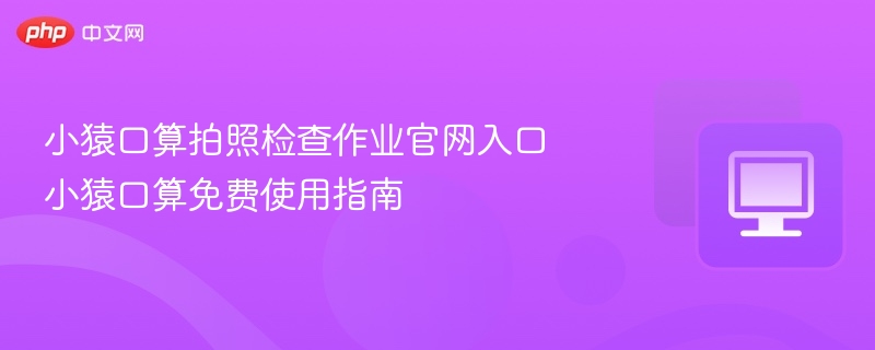 小猿口算拍照检查官网入口及使用方法