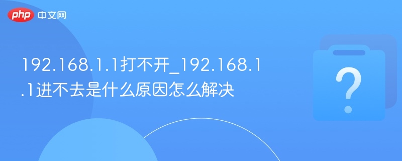 192.168.1.1打不开_192.168.1.1进不去是什么原因怎么解决