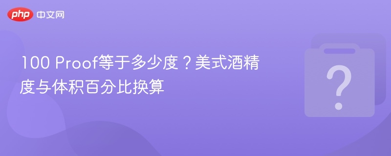 100 Proof等于多少度?美式酒精度与体积百分比换算