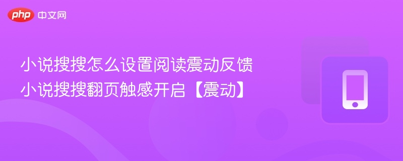 小说搜搜怎么设置阅读震动反馈 小说搜搜翻页触感开启【震动】