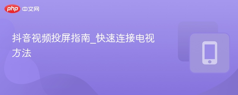 抖音投屏教程\_手机连电视方法详解