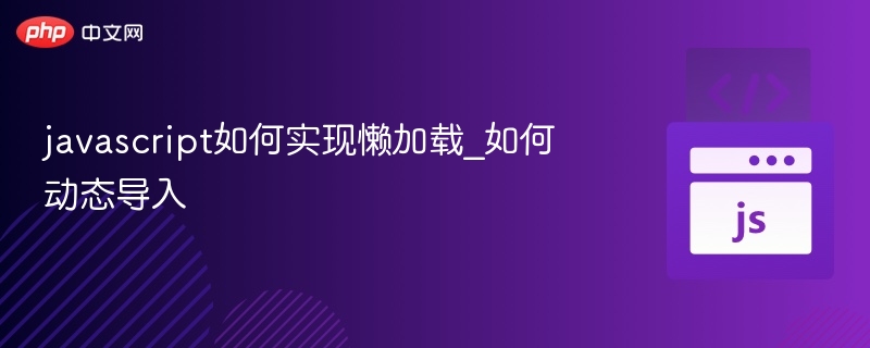JavaScript懒加载与动态导入实现方法