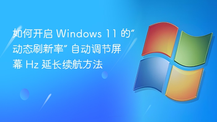 如何开启 Windows 11 的“动态刷新率” 自动调节屏幕 Hz 延长续航方法