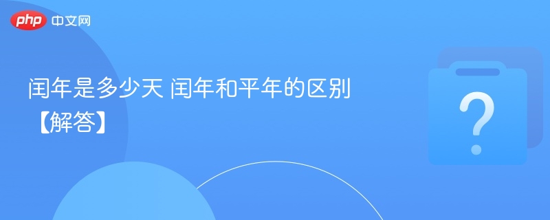 闰年多少天？闰年和平年区别解析