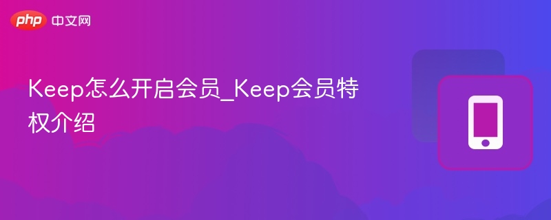 Keep会员怎么开通？特权全解析