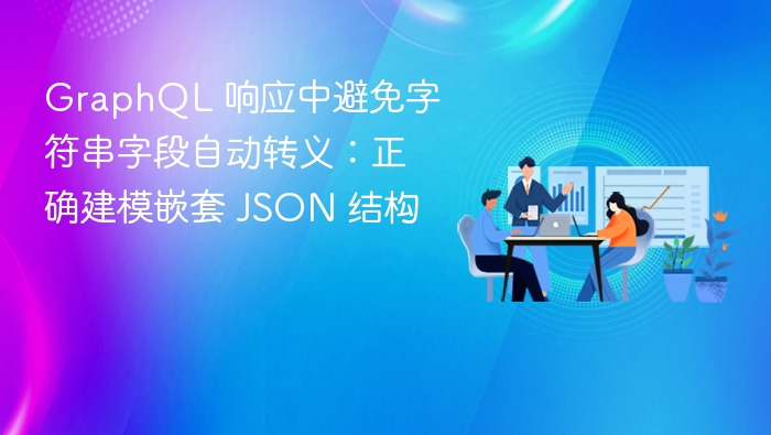 GraphQL 响应中避免字符串字段自动转义：正确建模嵌套 JSON 结构
