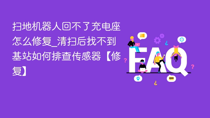 扫地机器人回不了充电座怎么修复_清扫后找不到基站如何排查传感器【修复】