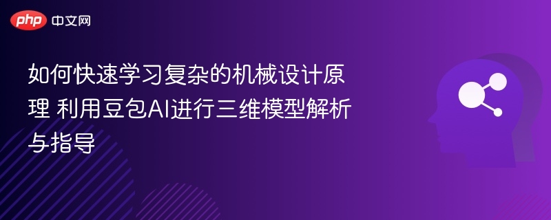 如何快速学习复杂的机械设计原理 利用豆包AI进行三维模型解析与指导