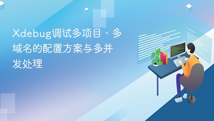 Xdebug调试多项目、多域名的配置方案与多并发处理