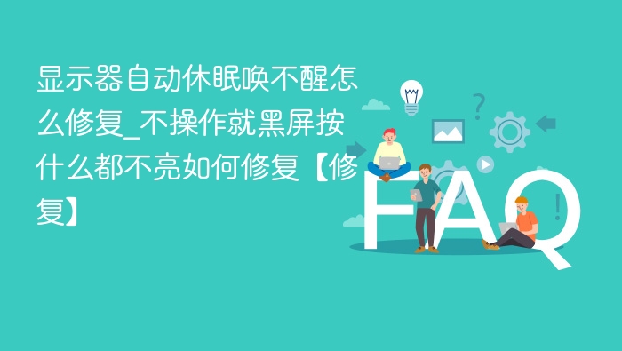 显示器自动休眠唤不醒怎么修复_不操作就黑屏按什么都不亮如何修复【修复】