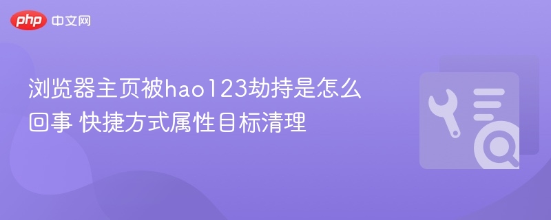 浏览器主页被hao123劫持是怎么回事 快捷方式属性目标清理