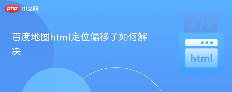 百度地图html定位偏移了如何解决
