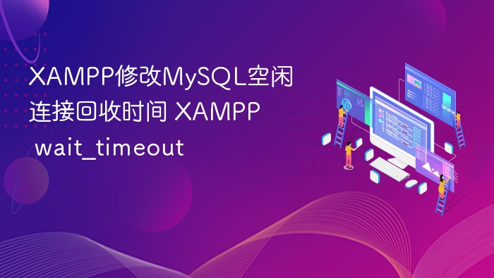 XAMPP修改MySQL空闲连接回收时间 XAMPP wait_timeout