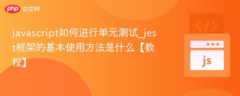 javascript如何进行单元测试_jest框架的基本使用方法是什么【教程】