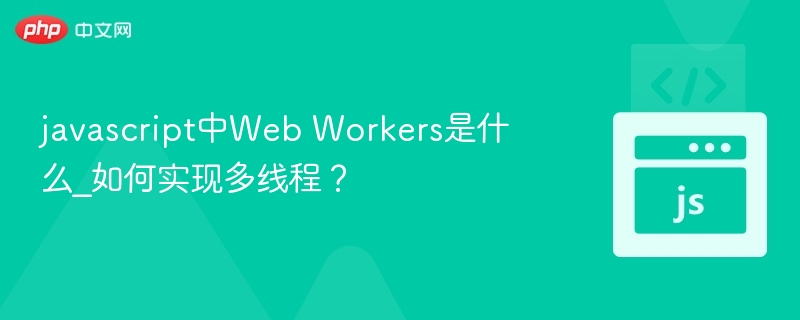 JavaScript中Web Workers是什么？如何实现多线程？