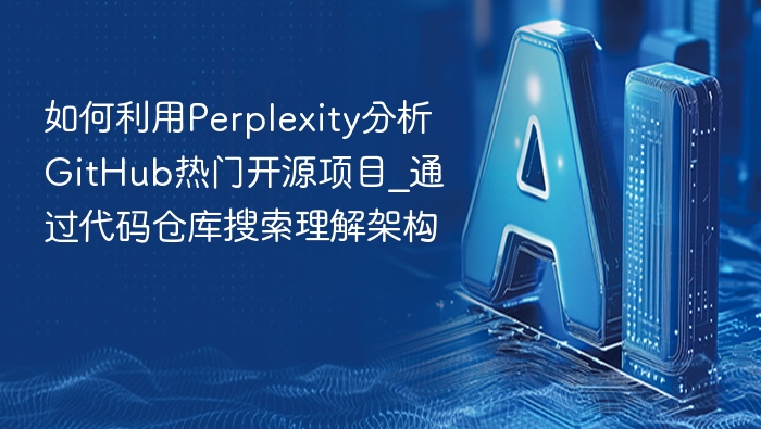 如何利用Perplexity分析GitHub热门开源项目_通过代码仓库搜索理解架构