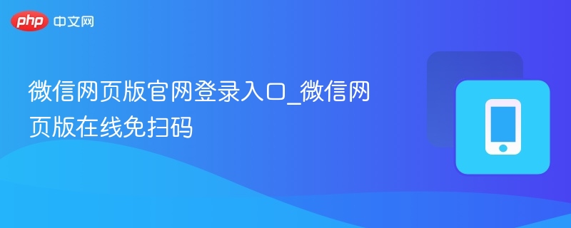 微信网页版官网登录入口_微信网页版在线免扫码