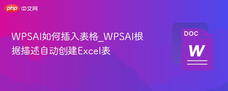 WPSAI如何插入表格？自动创建Excel表教程