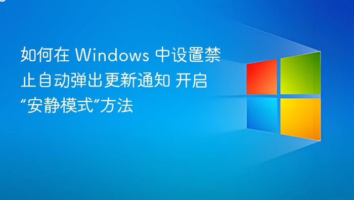 如何在 Windows 中设置禁止自动弹出更新通知 开启“安静模式”方法